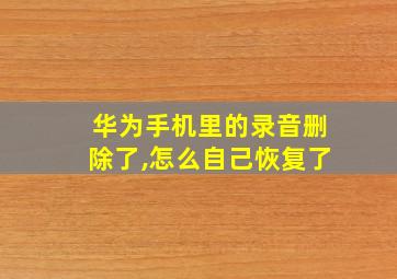 华为手机里的录音删除了,怎么自己恢复了