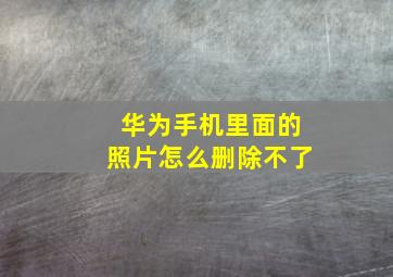 华为手机里面的照片怎么删除不了