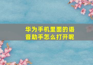 华为手机里面的语音助手怎么打开呢