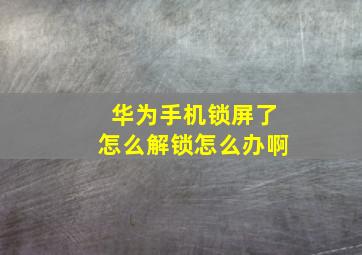 华为手机锁屏了怎么解锁怎么办啊