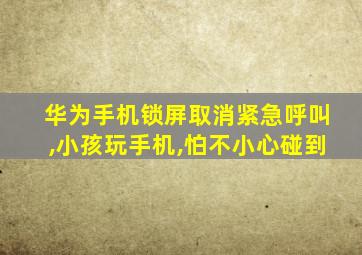 华为手机锁屏取消紧急呼叫,小孩玩手机,怕不小心碰到