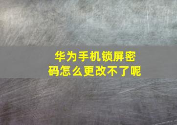 华为手机锁屏密码怎么更改不了呢