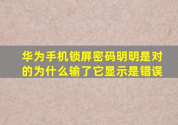 华为手机锁屏密码明明是对的为什么输了它显示是错误