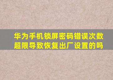 华为手机锁屏密码错误次数超限导致恢复出厂设置的吗