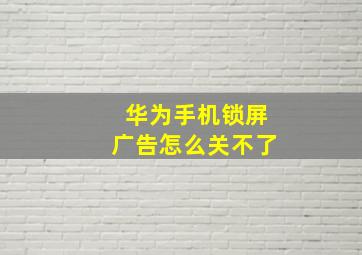 华为手机锁屏广告怎么关不了