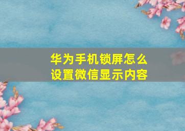 华为手机锁屏怎么设置微信显示内容