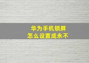 华为手机锁屏怎么设置成永不