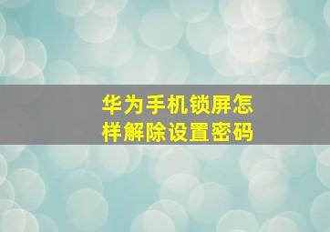 华为手机锁屏怎样解除设置密码