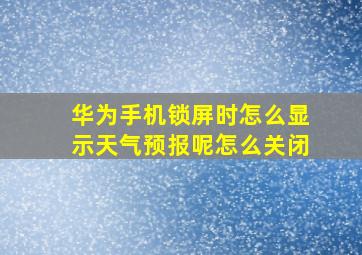 华为手机锁屏时怎么显示天气预报呢怎么关闭