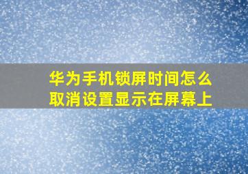 华为手机锁屏时间怎么取消设置显示在屏幕上