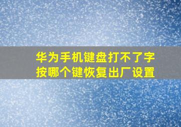 华为手机键盘打不了字按哪个键恢复出厂设置