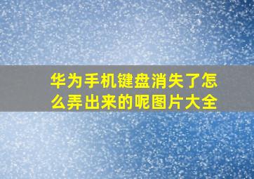 华为手机键盘消失了怎么弄出来的呢图片大全