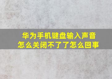 华为手机键盘输入声音怎么关闭不了了怎么回事