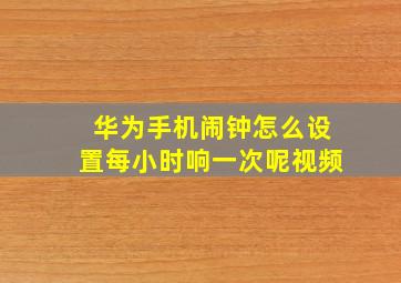 华为手机闹钟怎么设置每小时响一次呢视频