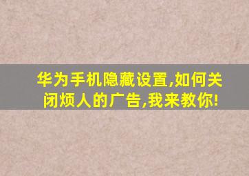 华为手机隐藏设置,如何关闭烦人的广告,我来教你!