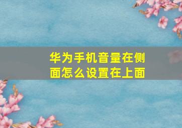 华为手机音量在侧面怎么设置在上面