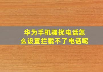 华为手机骚扰电话怎么设置拦截不了电话呢