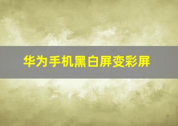 华为手机黑白屏变彩屏