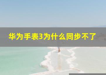 华为手表3为什么同步不了