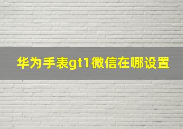 华为手表gt1微信在哪设置