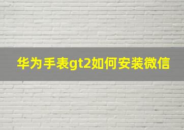 华为手表gt2如何安装微信