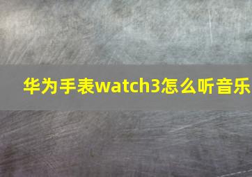 华为手表watch3怎么听音乐