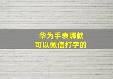 华为手表哪款可以微信打字的