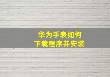 华为手表如何下载程序并安装