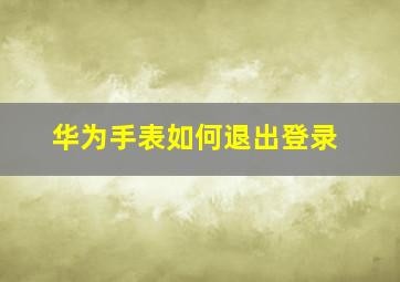 华为手表如何退出登录