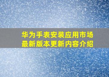 华为手表安装应用市场最新版本更新内容介绍