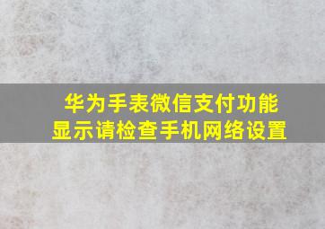 华为手表微信支付功能显示请检查手机网络设置