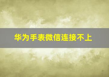 华为手表微信连接不上