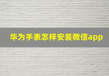 华为手表怎样安装微信app