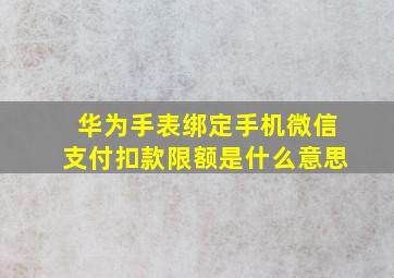 华为手表绑定手机微信支付扣款限额是什么意思