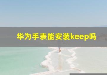 华为手表能安装keep吗