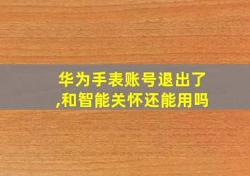 华为手表账号退出了,和智能关怀还能用吗