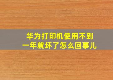 华为打印机使用不到一年就坏了怎么回事儿