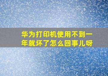 华为打印机使用不到一年就坏了怎么回事儿呀