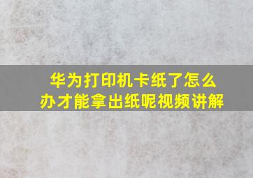 华为打印机卡纸了怎么办才能拿出纸呢视频讲解