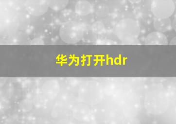 华为打开hdr