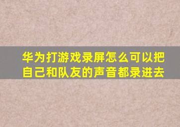 华为打游戏录屏怎么可以把自己和队友的声音都录进去