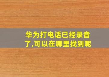 华为打电话已经录音了,可以在哪里找到呢