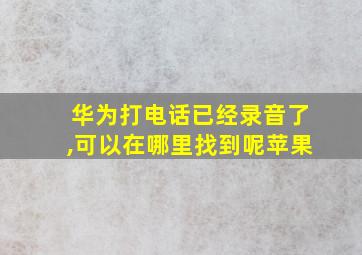 华为打电话已经录音了,可以在哪里找到呢苹果