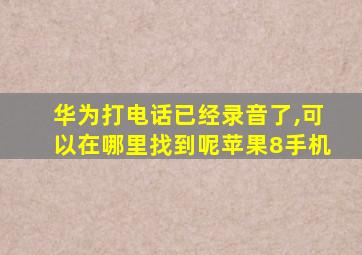 华为打电话已经录音了,可以在哪里找到呢苹果8手机