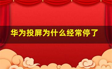 华为投屏为什么经常停了