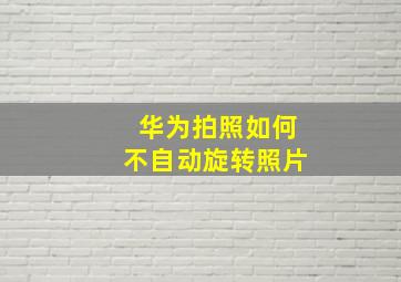 华为拍照如何不自动旋转照片