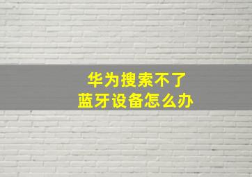 华为搜索不了蓝牙设备怎么办