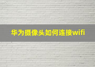 华为摄像头如何连接wifi