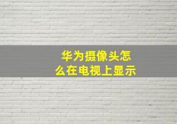 华为摄像头怎么在电视上显示