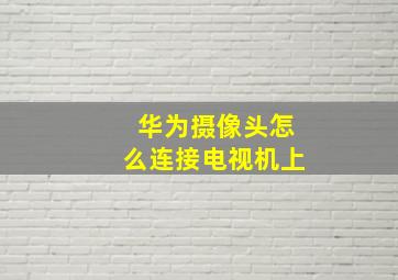 华为摄像头怎么连接电视机上